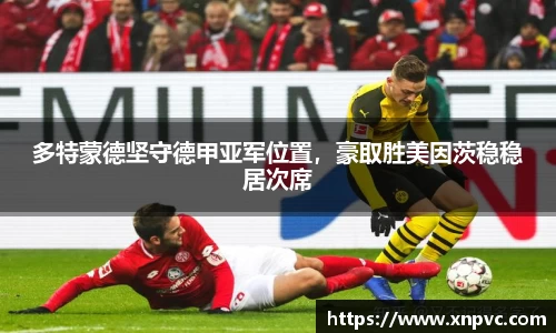 多特蒙德坚守德甲亚军位置，豪取胜美因茨稳稳居次席