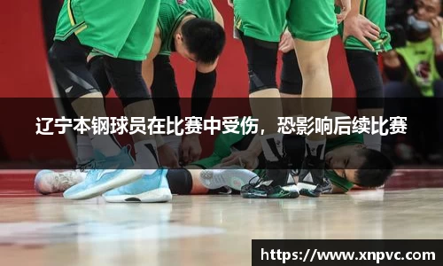 辽宁本钢球员在比赛中受伤，恐影响后续比赛