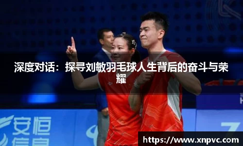 深度对话：探寻刘敏羽毛球人生背后的奋斗与荣耀