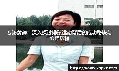 专访黄静：深入探讨排球运动背后的成功秘诀与心路历程