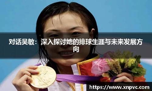 对话吴敏：深入探讨她的排球生涯与未来发展方向