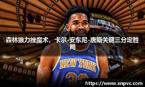 森林狼力挫魔术，卡尔-安东尼-唐斯关键三分定胜局