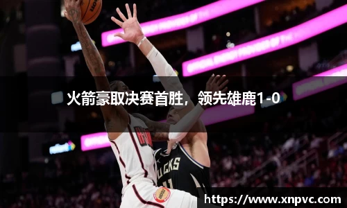 火箭豪取决赛首胜，领先雄鹿1-0