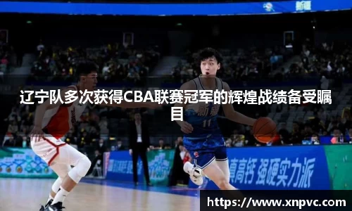 辽宁队多次获得CBA联赛冠军的辉煌战绩备受瞩目