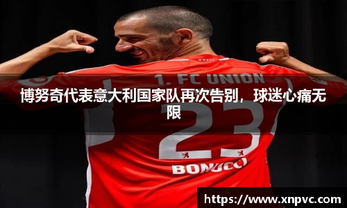 博努奇代表意大利国家队再次告别，球迷心痛无限