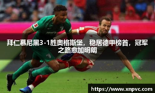 拜仁慕尼黑3-1胜奥格斯堡，稳居德甲榜首，冠军之路愈加明朗