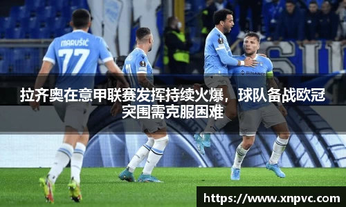 拉齐奥在意甲联赛发挥持续火爆，球队备战欧冠突围需克服困难