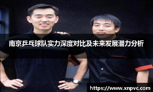 南京乒乓球队实力深度对比及未来发展潜力分析
