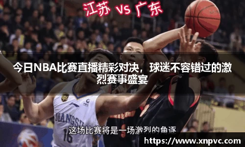 今日NBA比赛直播精彩对决，球迷不容错过的激烈赛事盛宴
